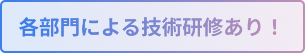 各部門による技術研修あり!