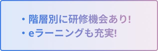 階層別に研修機会あり!・eラーニングも充実!